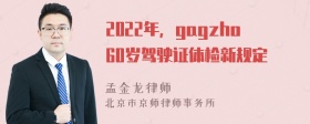 2022年，gagzho60岁驾驶证体检新规定