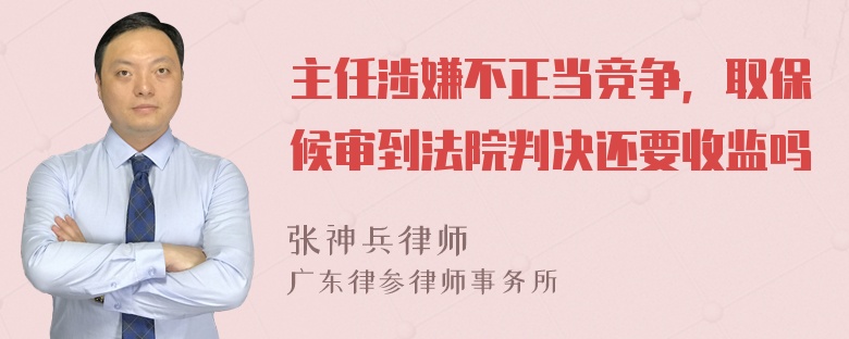 主任涉嫌不正当竞争，取保候审到法院判决还要收监吗