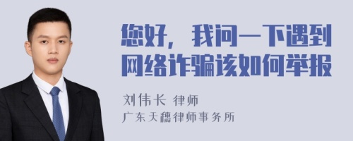 您好，我问一下遇到网络诈骗该如何举报