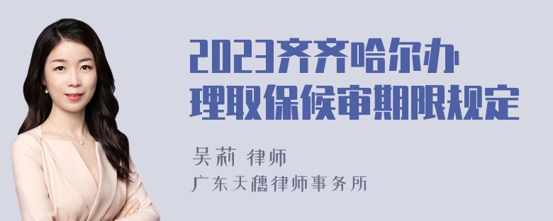 2023齐齐哈尔办理取保候审期限规定