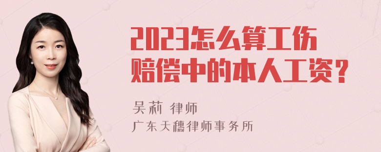 2023怎么算工伤赔偿中的本人工资？