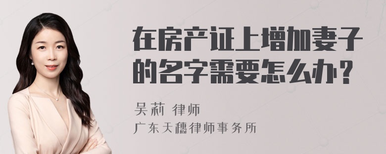 在房产证上增加妻子的名字需要怎么办？