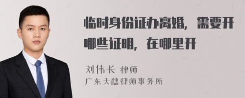 临时身份证办离婚，需要开哪些证明，在哪里开