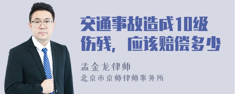 交通事故造成10级伤残，应该赔偿多少