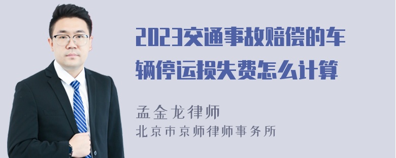 2023交通事故赔偿的车辆停运损失费怎么计算