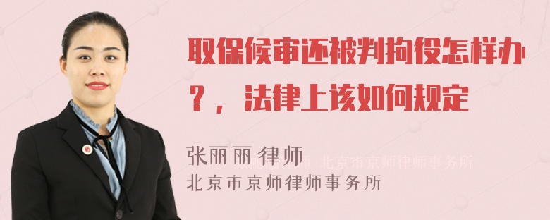 取保候审还被判拘役怎样办？，法律上该如何规定