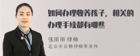 如何办理收养孩子，相关的办理手续都有哪些