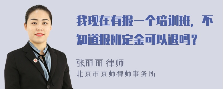 我现在有报一个培训班，不知道报班定金可以退吗？