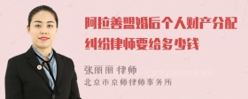 阿拉善盟婚后个人财产分配纠纷律师要给多少钱