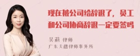 现在被公司给辞退了，员工和公司协商辞退一定要签吗