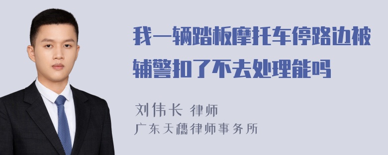 我一辆踏板摩托车停路边被辅警扣了不去处理能吗