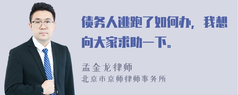 债务人逃跑了如何办，我想向大家求助一下。