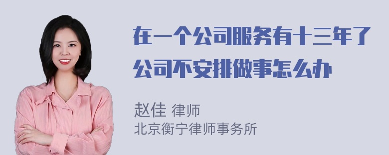 在一个公司服务有十三年了公司不安排做事怎么办