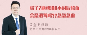 喝了2瓶啤酒8小时后验血会是酒驾吗??急急急麻