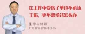 在工作中受伤了单位不承认工伤，更不想给钱怎么办