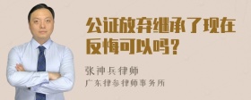 公证放弃继承了现在反悔可以吗？