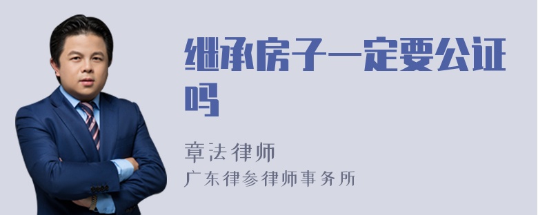 继承房子一定要公证吗