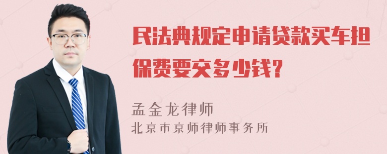 民法典规定申请贷款买车担保费要交多少钱？