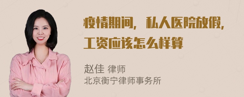 疫情期间，私人医院放假，工资应该怎么样算