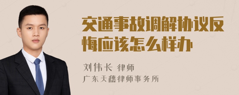 交通事故调解协议反悔应该怎么样办