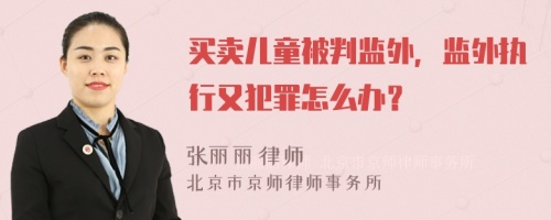 买卖儿童被判监外，监外执行又犯罪怎么办？