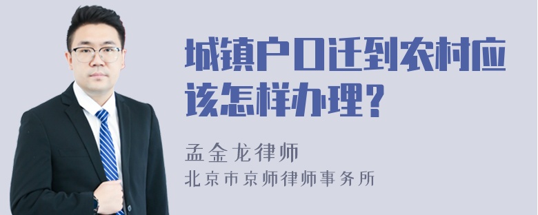 城镇户口迁到农村应该怎样办理？