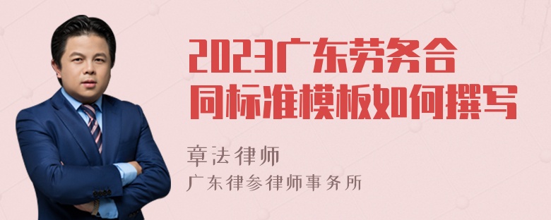 2023广东劳务合同标准模板如何撰写