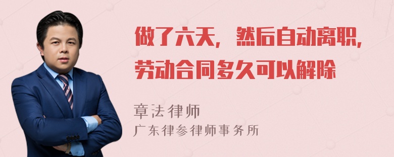 做了六天，然后自动离职，劳动合同多久可以解除