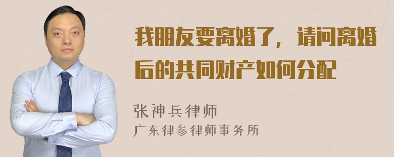 我朋友要离婚了，请问离婚后的共同财产如何分配