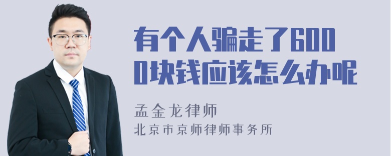 有个人骗走了6000块钱应该怎么办呢