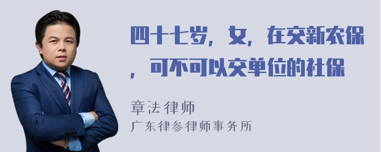 四十七岁，女，在交新农保，可不可以交单位的社保