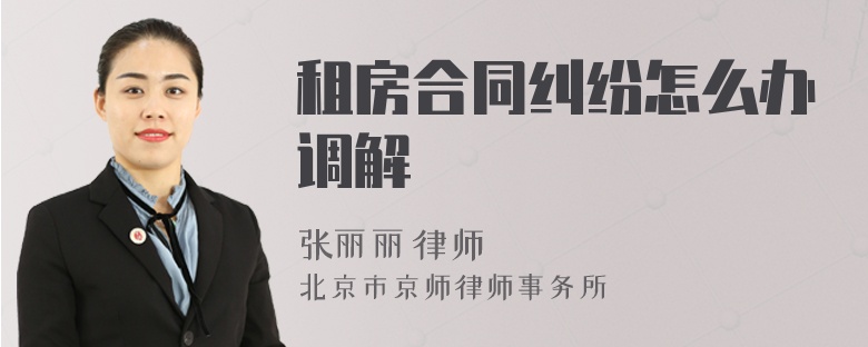 租房合同纠纷怎么办调解