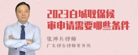 2023白城取保候审申请需要哪些条件