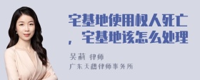 宅基地使用权人死亡，宅基地该怎么处理