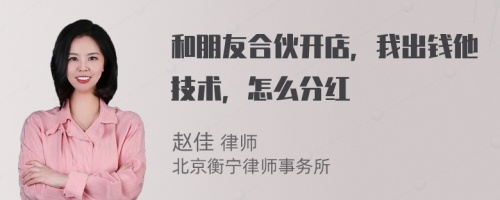 和朋友合伙开店，我出钱他技术，怎么分红
