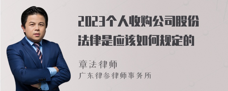 2023个人收购公司股份法律是应该如何规定的