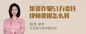 集资诈骗51万委托律师费用怎么算