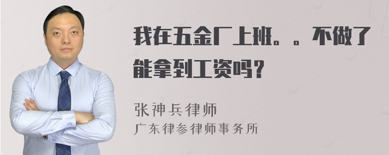 我在五金厂上班。。不做了能拿到工资吗？