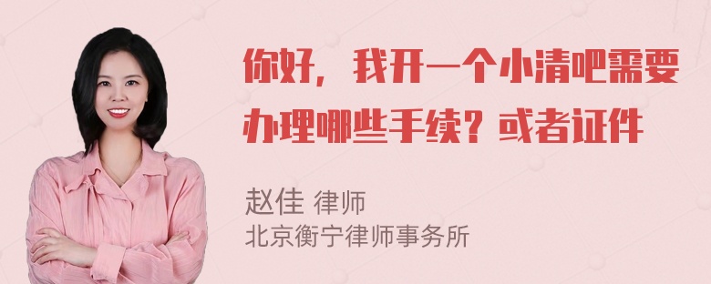 你好，我开一个小清吧需要办理哪些手续？或者证件