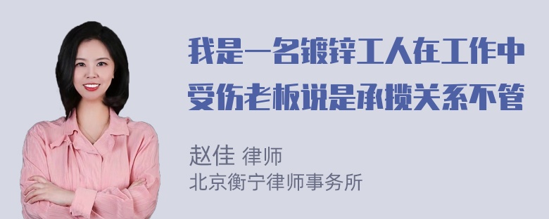 我是一名镀锌工人在工作中受伤老板说是承揽关系不管