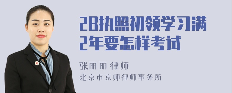 2B执照初领学习满2年要怎样考试