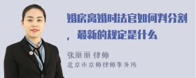 婚房离婚时法官如何判分割，最新的规定是什么