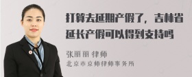 打算去延期产假了，吉林省延长产假可以得到支持吗