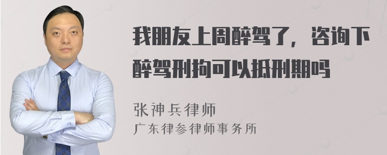 我朋友上周醉驾了，咨询下醉驾刑拘可以抵刑期吗