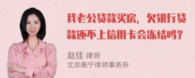 我老公贷款买房，欠银行贷款还不上信用卡会冻结吗？