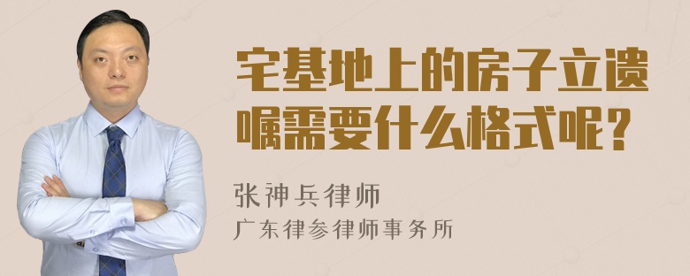 宅基地上的房子立遗嘱需要什么格式呢？