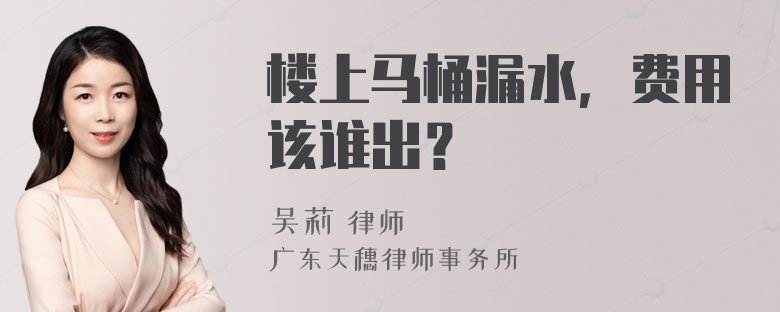 楼上马桶漏水，费用该谁出？