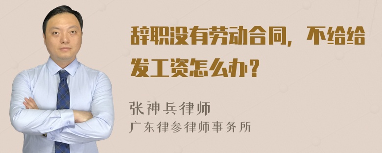 辞职没有劳动合同，不给给发工资怎么办？