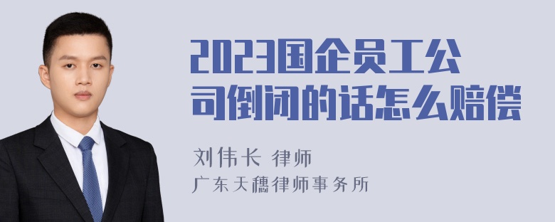 2023国企员工公司倒闭的话怎么赔偿