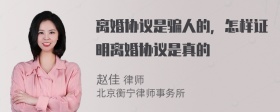 离婚协议是骗人的，怎样证明离婚协议是真的